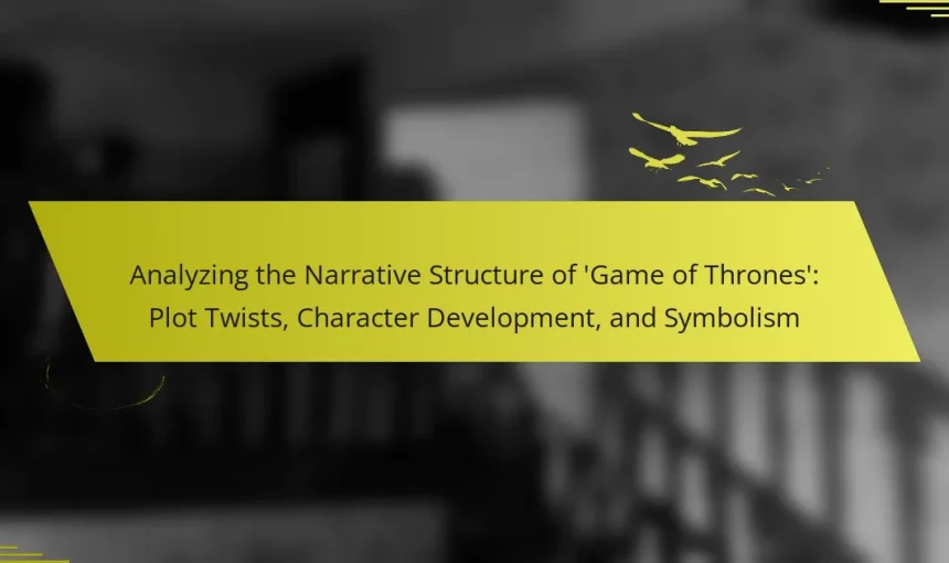Analyzing the Narrative Structure of ‘Game of Thrones’: Plot Twists, Character Development, and Symbolism