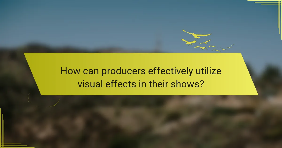 How can producers effectively utilize visual effects in their shows?