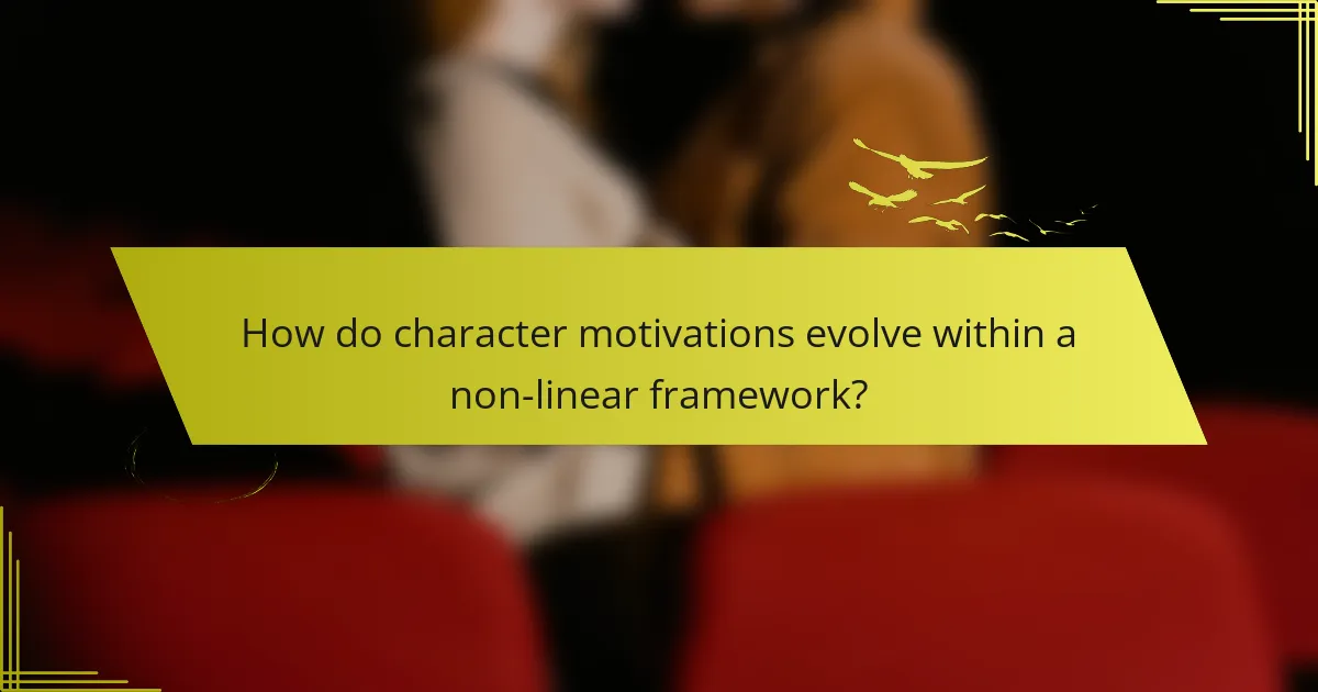 How do character motivations evolve within a non-linear framework?
