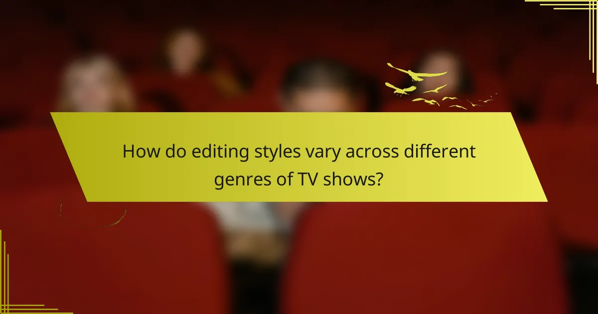 How do editing styles vary across different genres of TV shows?