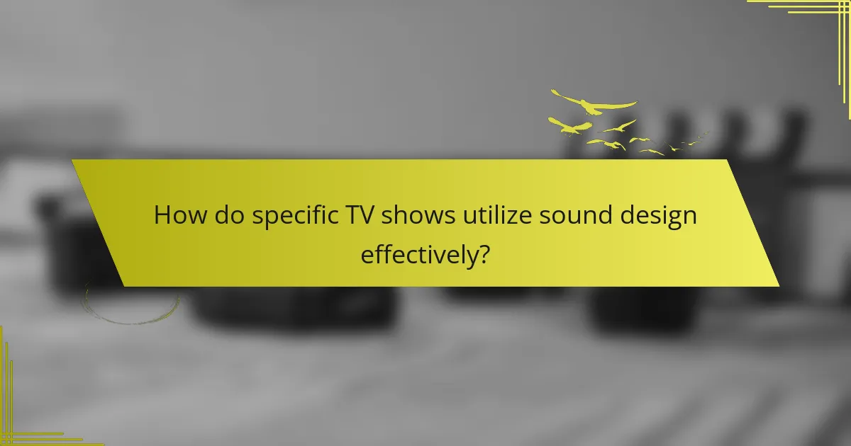 How do specific TV shows utilize sound design effectively?