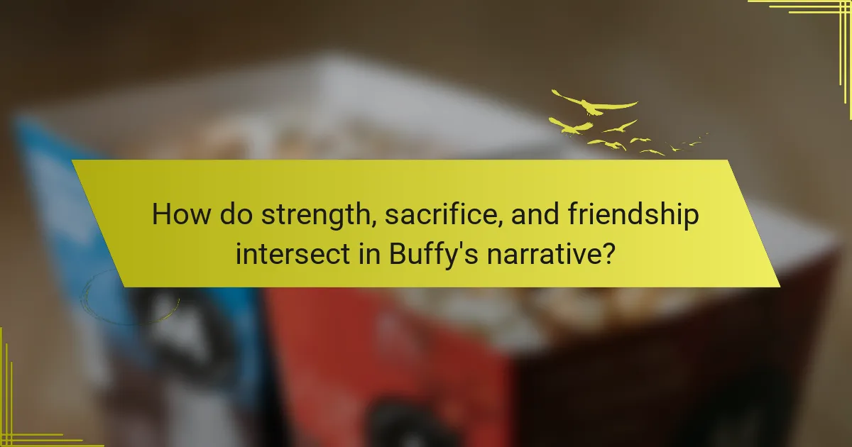 How do strength, sacrifice, and friendship intersect in Buffy's narrative?