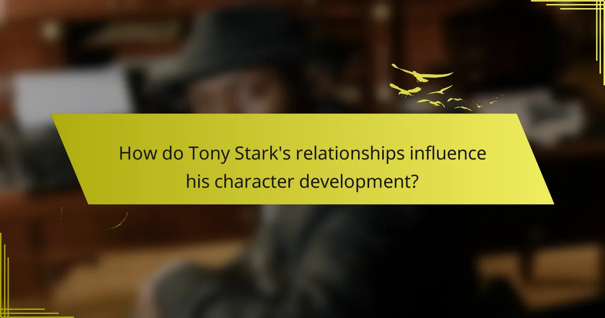 How do Tony Stark's relationships influence his character development?