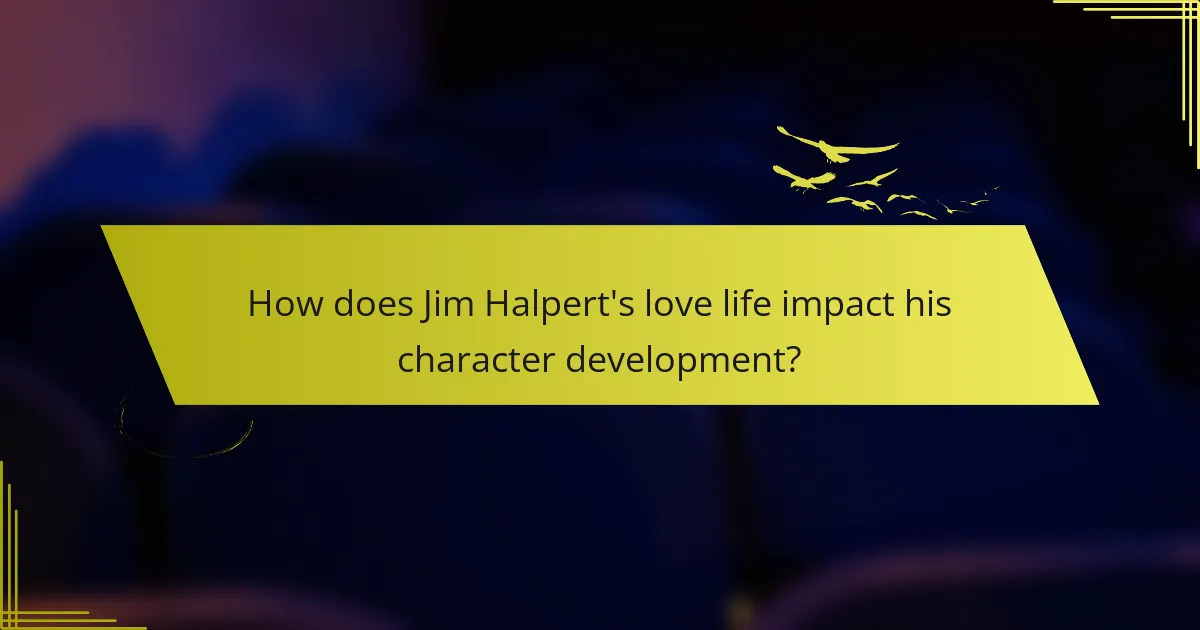 How does Jim Halpert's love life impact his character development?