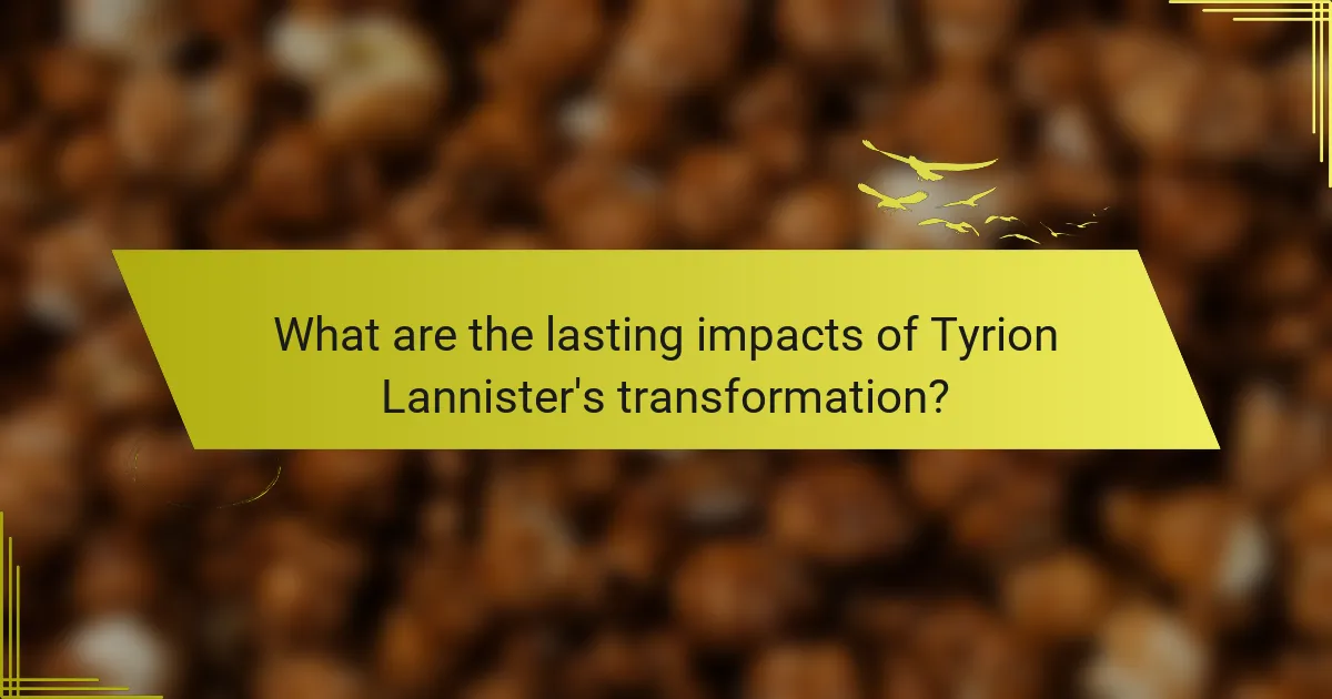 What are the lasting impacts of Tyrion Lannister's transformation?