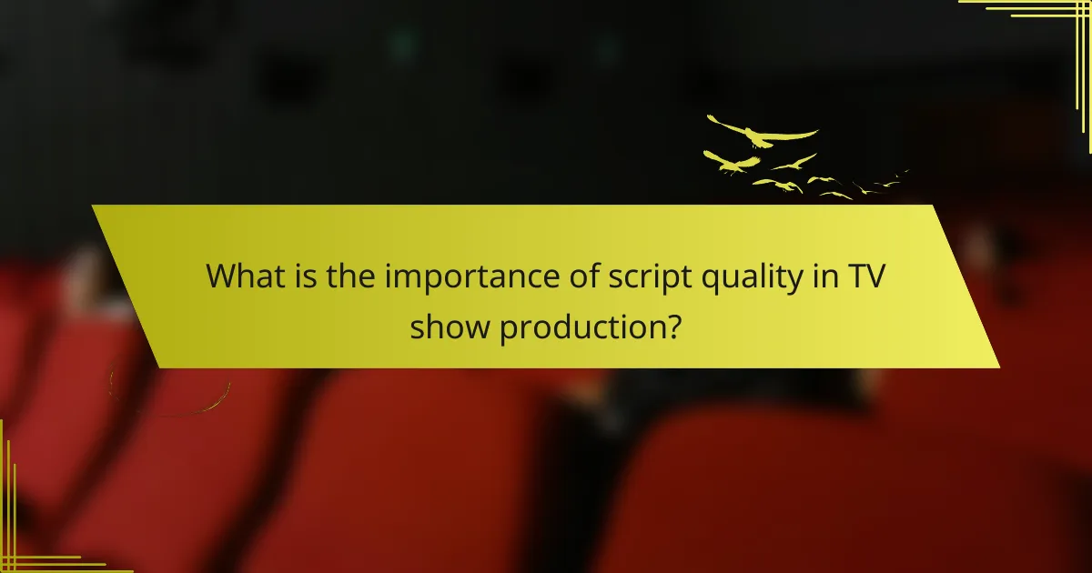 What is the importance of script quality in TV show production?