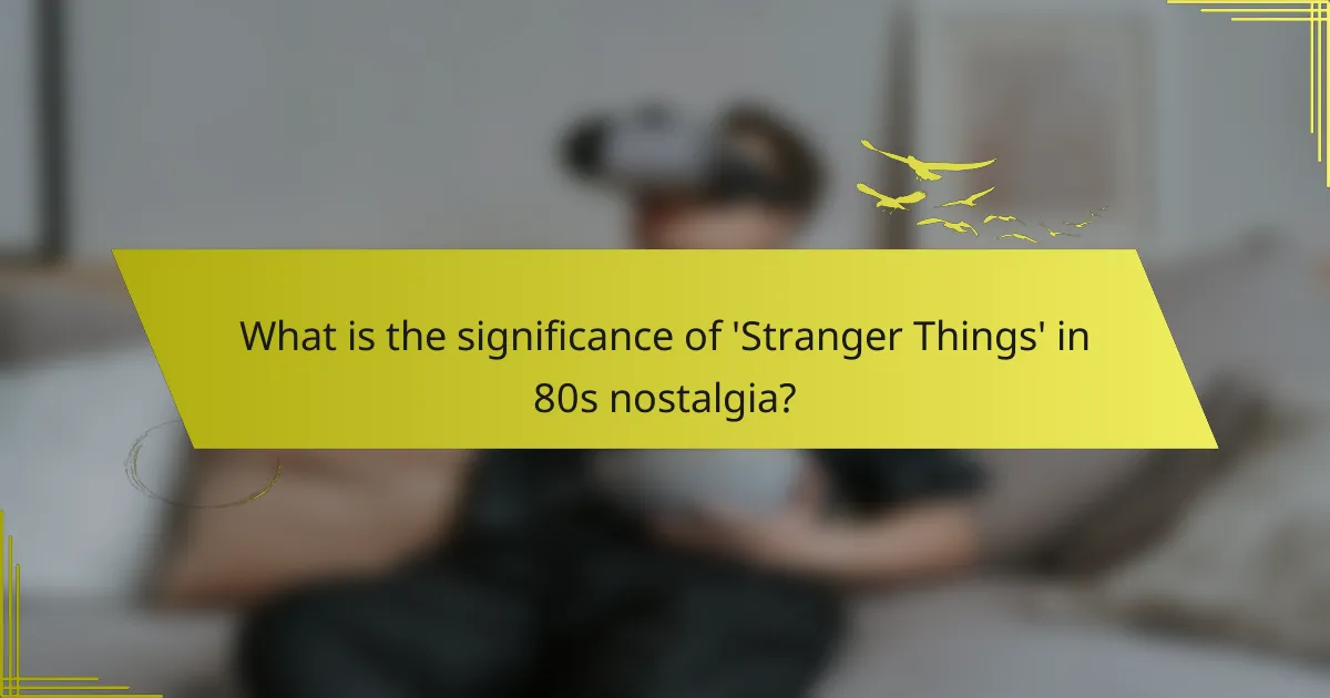 What is the significance of 'Stranger Things' in 80s nostalgia?